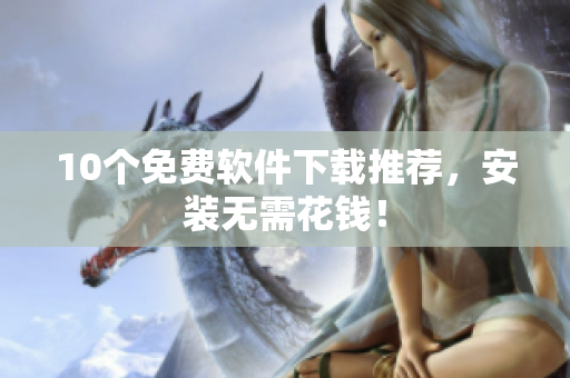 10个免费软件下载推荐，安装无需花钱！