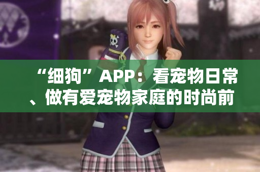 “细狗”APP：看宠物日常、做有爱宠物家庭的时尚前卫代表