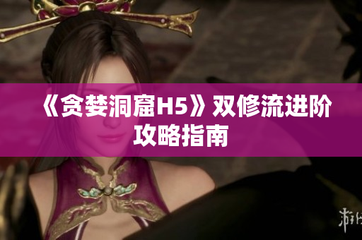 《贪婪洞窟H5》双修流进阶攻略指南