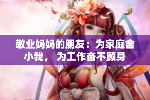 敬业妈妈的朋友：为家庭舍小我， 为工作奋不顾身