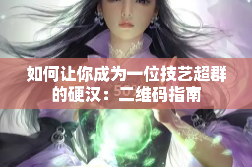 如何让你成为一位技艺超群的硬汉：二维码指南