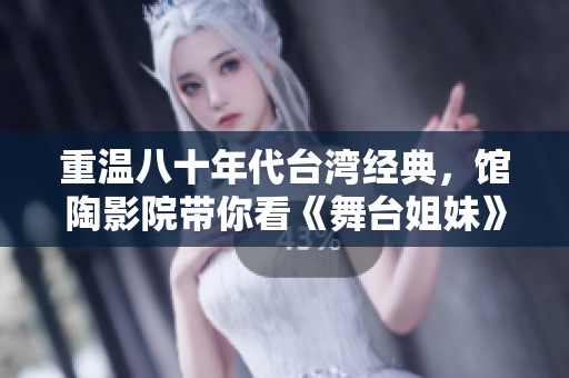 重温八十年代台湾经典，馆陶影院带你看《舞台姐妹》。