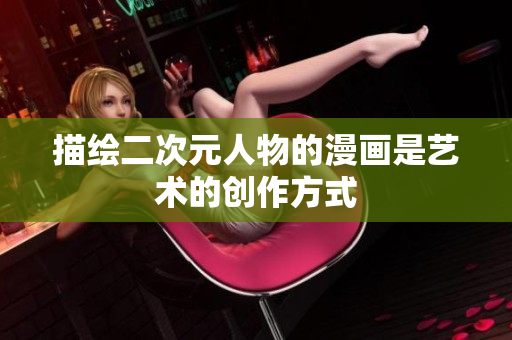 描绘二次元人物的漫画是艺术的创作方式