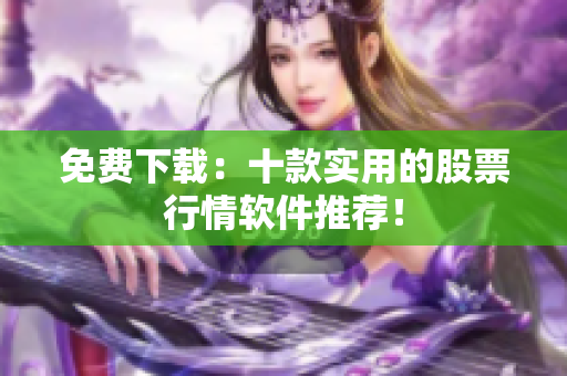 免费下载：十款实用的股票行情软件推荐！
