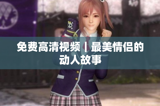 免费高清视频｜最美情侣的动人故事