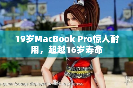 19岁MacBook Pro惊人耐用，超越16岁寿命