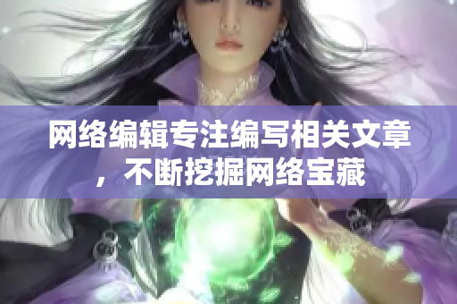网络编辑专注编写相关文章，不断挖掘网络宝藏