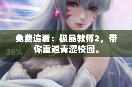 免费追看：极品教师2，带你重返青涩校园。