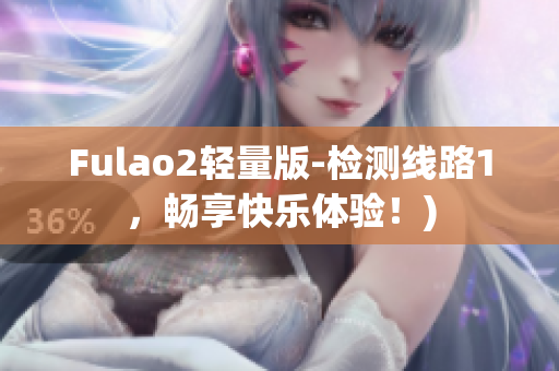 Fulao2轻量版-检测线路1，畅享快乐体验！)