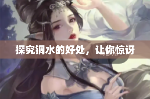 探究铜水的好处，让你惊讶