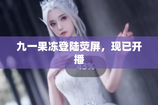 九一果冻登陆荧屏，现已开播