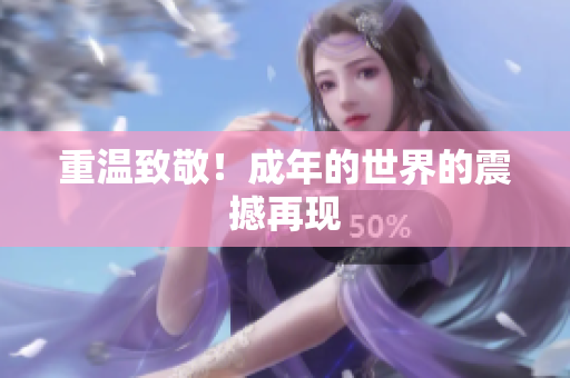 重温致敬！成年的世界的震撼再现