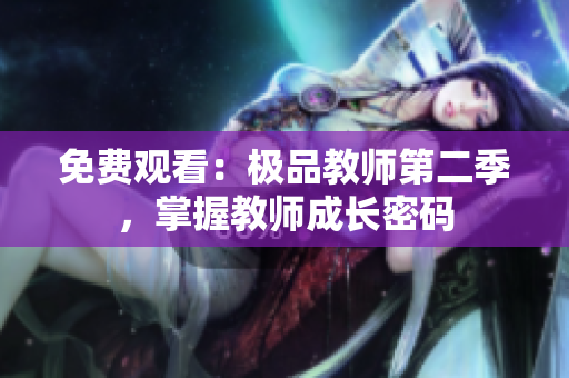 免费观看：极品教师第二季，掌握教师成长密码