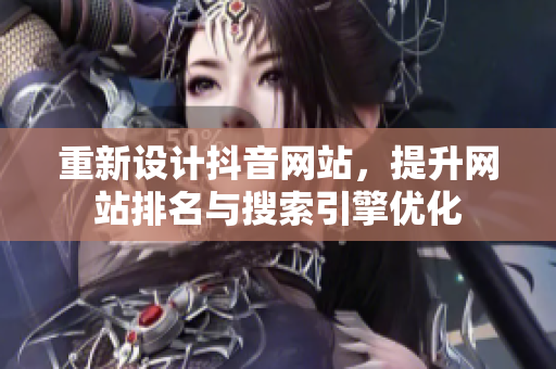 重新设计抖音网站，提升网站排名与搜索引擎优化