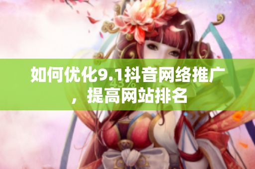 如何优化9.1抖音网络推广，提高网站排名