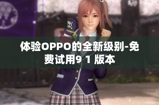 体验OPPO的全新级别-免费试用9 1 版本