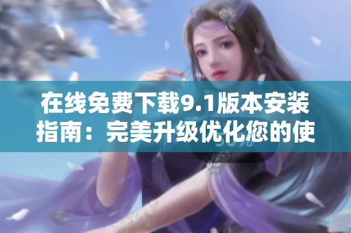 在线免费下载9.1版本安装指南：完美升级优化您的使用体验