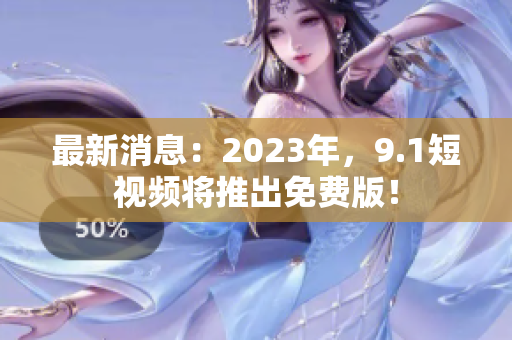 最新消息：2023年，9.1短视频将推出免费版！