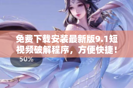 免费下载安装最新版9.1短视频破解程序，方便快捷！