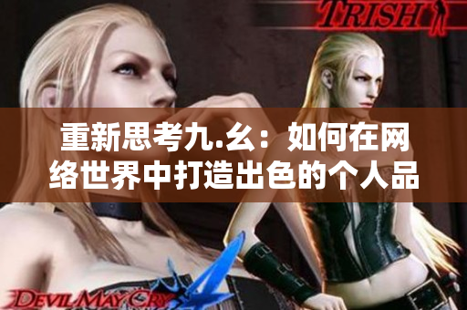重新思考九.幺：如何在网络世界中打造出色的个人品牌？