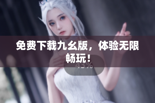 免费下载九幺版，体验无限畅玩！