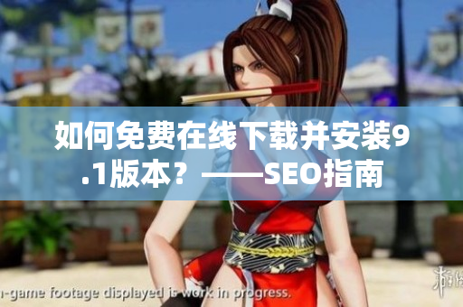 如何免费在线下载并安装9.1版本？——SEO指南