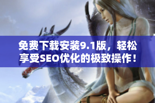 免费下载安装9.1版，轻松享受SEO优化的极致操作！
