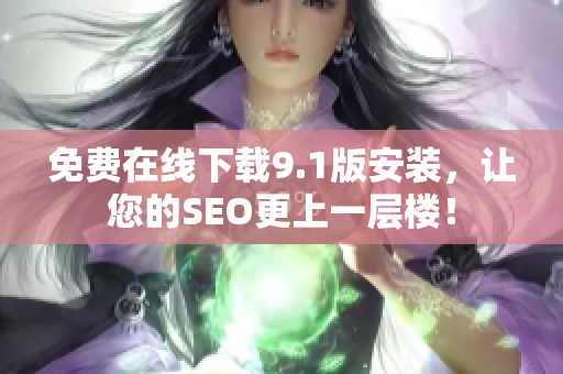 免费在线下载9.1版安装，让您的SEO更上一层楼！
