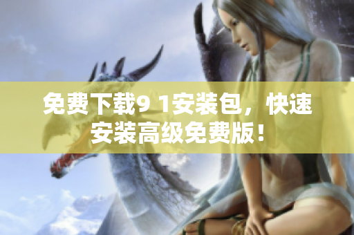 免费下载9 1安装包，快速安装高级免费版！