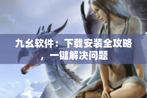 九幺软件：下载安装全攻略，一键解决问题