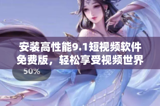 安装高性能9.1短视频软件免费版，轻松享受视频世界