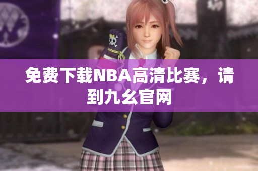 免费下载NBA高清比赛，请到九幺官网
