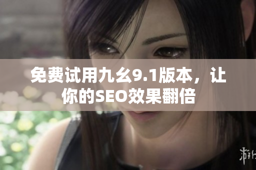 免费试用九幺9.1版本，让你的SEO效果翻倍