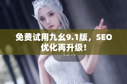 免费试用九幺9.1版，SEO优化再升级！