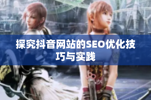 探究抖音网站的SEO优化技巧与实践