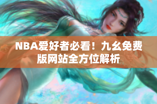 NBA爱好者必看！九幺免费版网站全方位解析