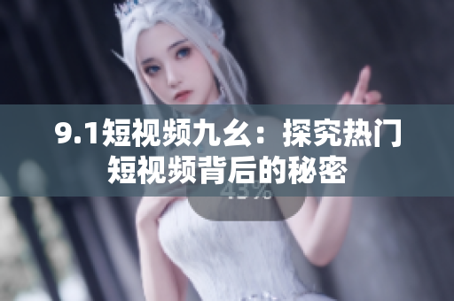 9.1短视频九幺：探究热门短视频背后的秘密