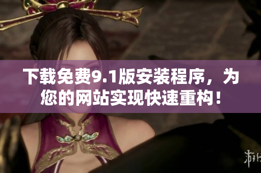 下载免费9.1版安装程序，为您的网站实现快速重构！