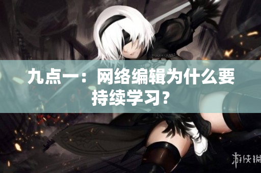 九点一：网络编辑为什么要持续学习？