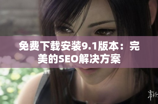 免费下载安装9.1版本：完美的SEO解决方案