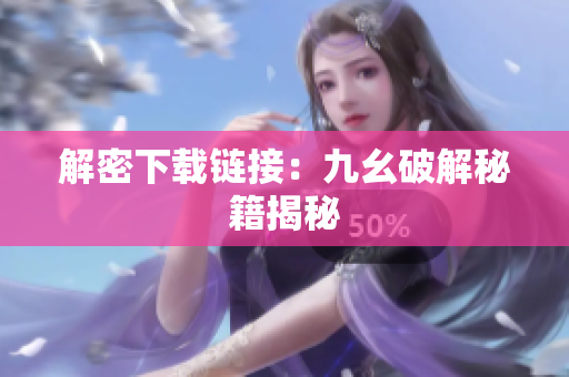 解密下载链接：九幺破解秘籍揭秘