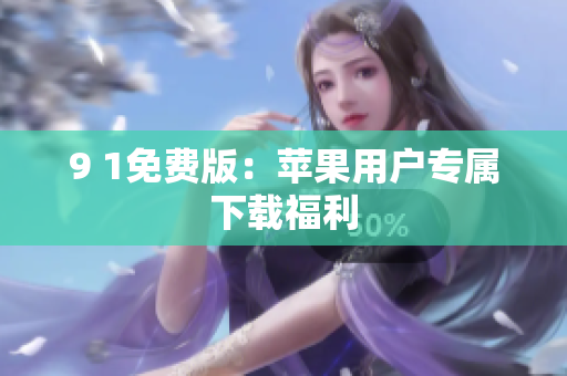 9 1免费版：苹果用户专属下载福利
