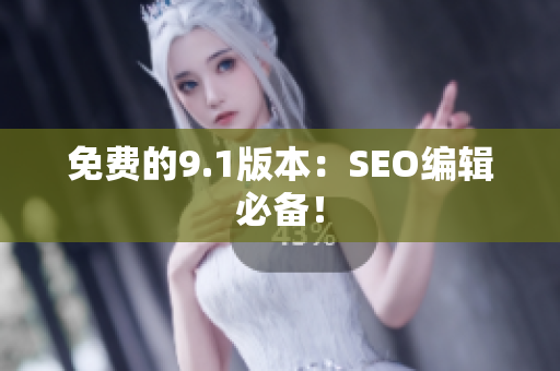 免费的9.1版本：SEO编辑必备！