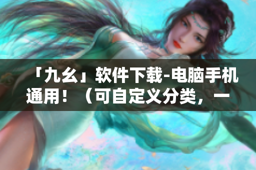 「九幺」软件下载-电脑手机通用！（可自定义分类，一键下载安装）