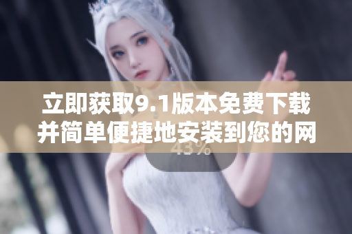 立即获取9.1版本免费下载并简单便捷地安装到您的网站