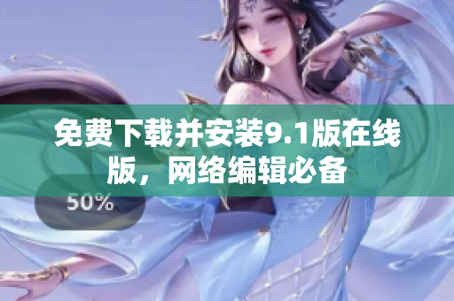 免费下载并安装9.1版在线版，网络编辑必备