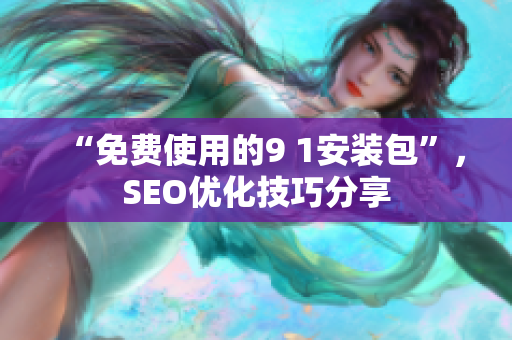 “免费使用的9 1安装包”，SEO优化技巧分享