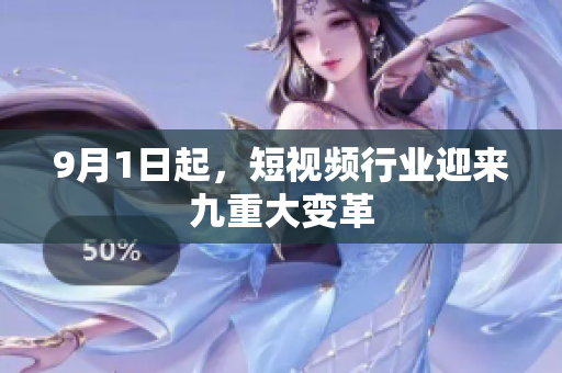 9月1日起，短视频行业迎来九重大变革