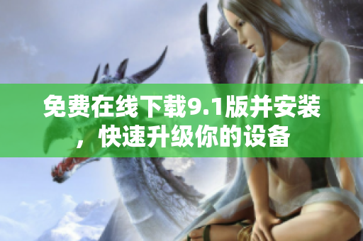 免费在线下载9.1版并安装，快速升级你的设备