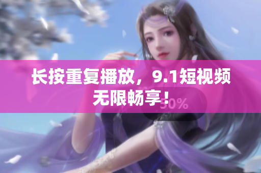 长按重复播放，9.1短视频无限畅享！